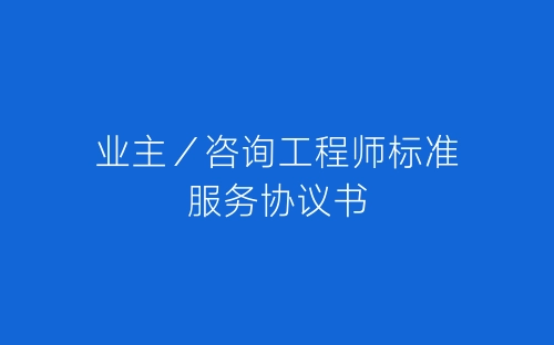 业主／咨询工程师标准服务协议书-春林公文网