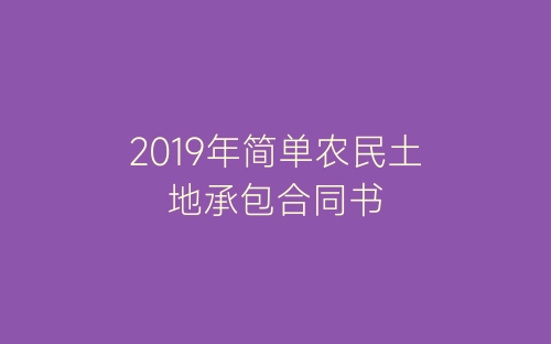 2019年简单农民土地承包合同书-春林公文网