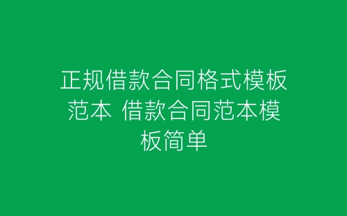 正规借款合同格式模板范本 借款合同范本模板简单-春林公文网