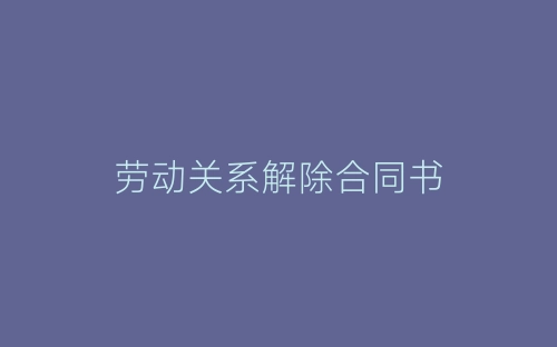 劳动关系解除合同书-春林公文网