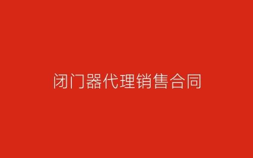 闭门器代理销售合同-春林公文网