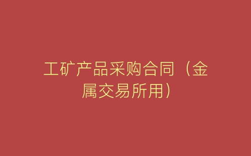 工矿产品采购合同(金属交易所用)-春林公文网