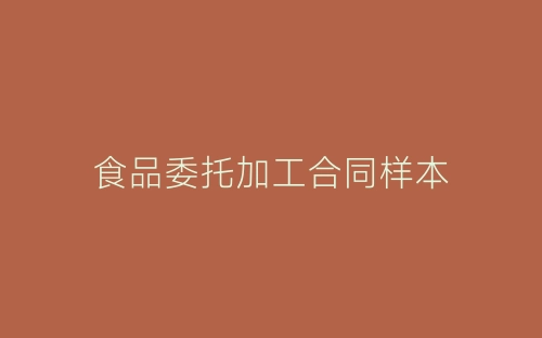 食品委托加工合同样本-春林公文网