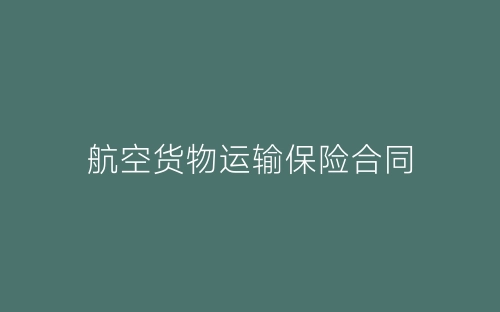 航空货物运输保险合同-春林公文网