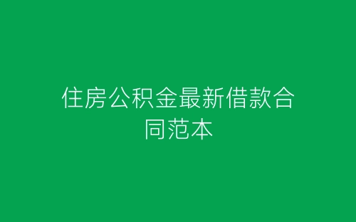住房公积金最新借款合同范本-春林公文网