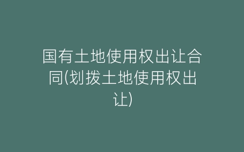 国有土地使用权出让合同(划拨土地使用权出让)-春林公文网