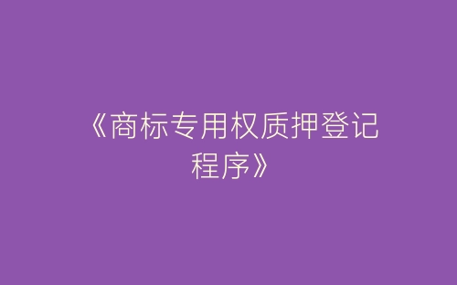 《商标专用权质押登记程序》-春林公文网