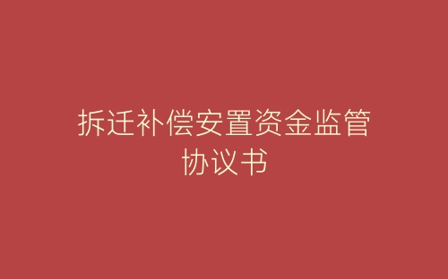 拆迁补偿安置资金监管协议书-春林公文网
