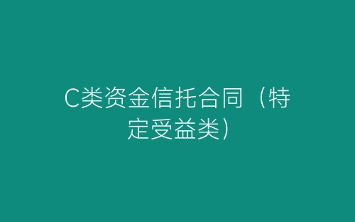 C类资金信托合同(特定受益类)-春林公文网