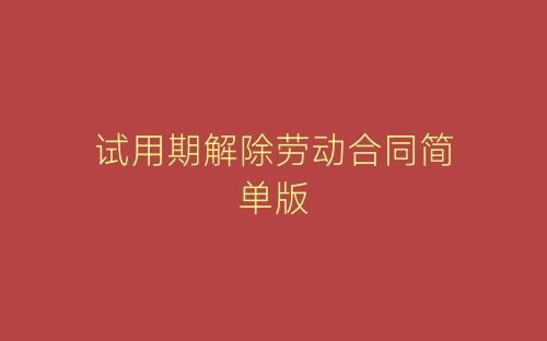 试用期解除劳动合同简单版-春林公文网