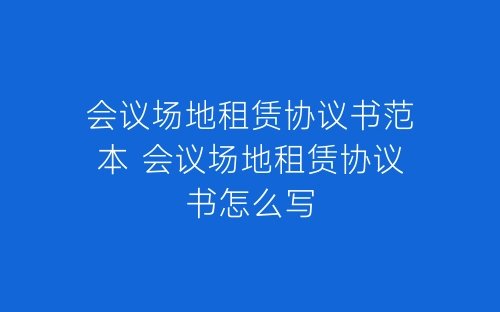 会议场地租赁协议书范本 会议场地租赁协议书怎么写-春林公文网