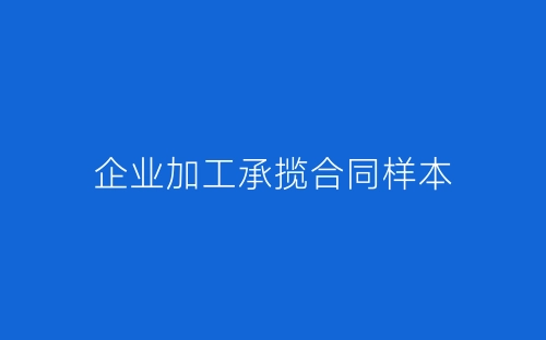 企业加工承揽合同样本-春林公文网