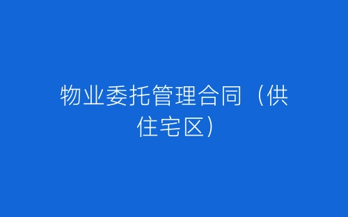 物业委托管理合同（供住宅区）-春林公文网