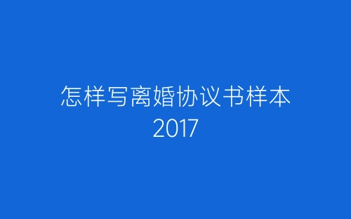 怎样写离婚协议书样本2017-春林公文网