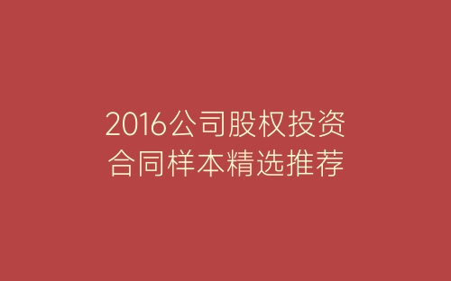 2016公司股权投资合同样本精选推荐-春林公文网