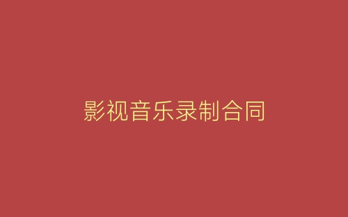 影视音乐录制合同-春林公文网