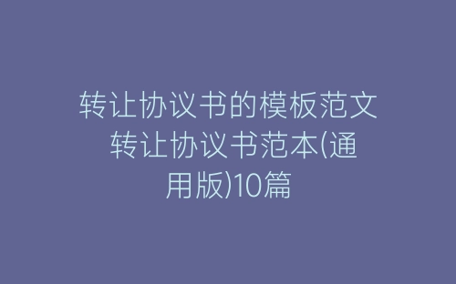 转让协议书的模板范文 转让协议书范本(通用版)10篇-春林公文网