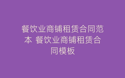 餐饮业商铺租赁合同范本 餐饮业商铺租赁合同模板-春林公文网