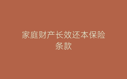 家庭财产长效还本保险条款-春林公文网