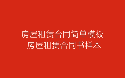房屋租赁合同简单模板 房屋租赁合同书样本-春林公文网