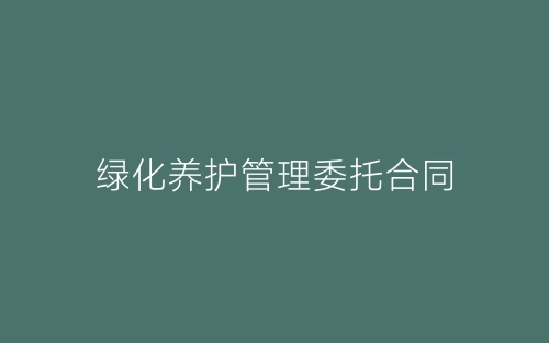绿化养护管理委托合同-春林公文网
