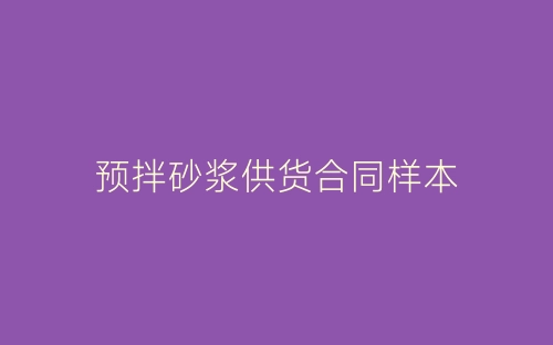 预拌砂浆供货合同样本-春林公文网