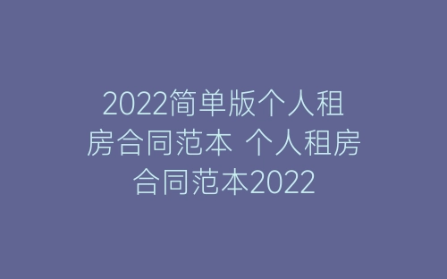 2022简单版个人租房合同范本 个人租房合同范本2022-春林公文网