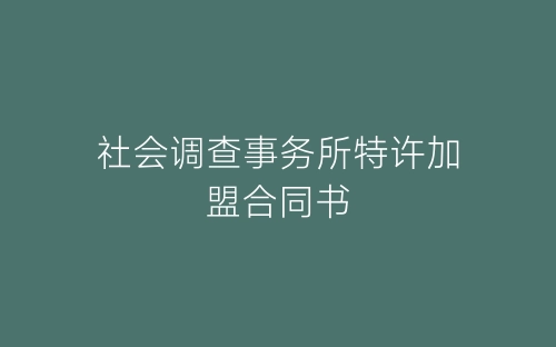 社会调查事务所特许加盟合同书-春林公文网