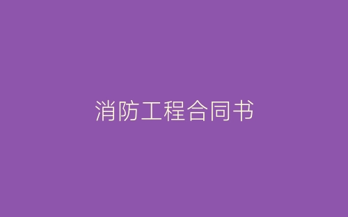 消防工程合同书-春林公文网