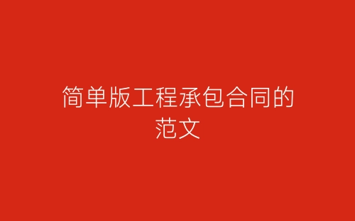 简单版工程承包合同的范文-春林公文网