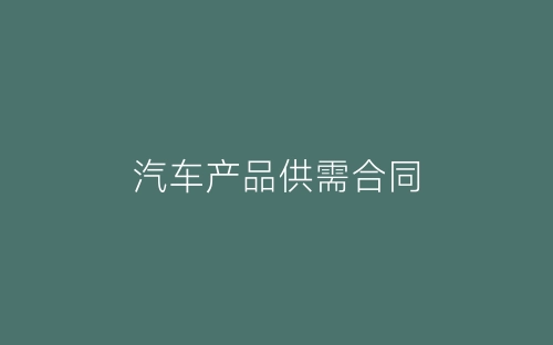 汽车产品供需合同-春林公文网