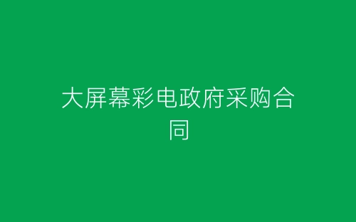 大屏幕彩电政府采购合同-春林公文网