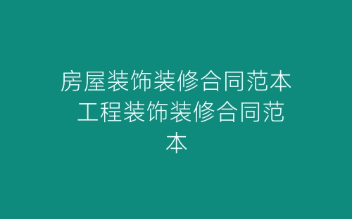房屋装饰装修合同范本 工程装饰装修合同范本-春林公文网