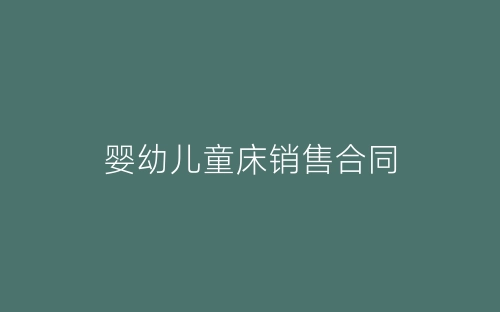 婴幼儿童床销售合同-春林公文网