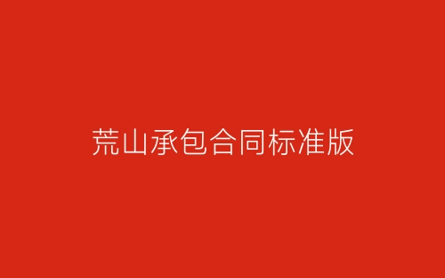荒山承包合同标准版-春林公文网