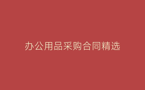 办公用品采购合同精选-春林公文网