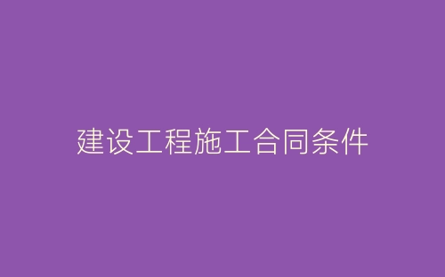 建设工程施工合同条件-春林公文网