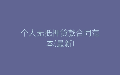个人无抵押贷款合同范本(最新)-春林公文网