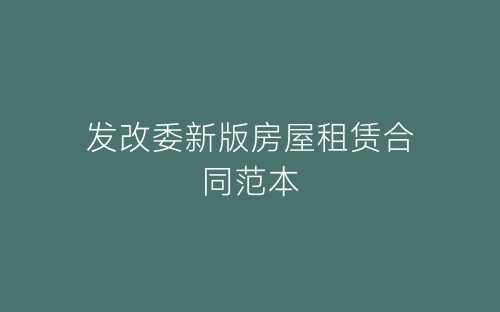 发改委新版房屋租赁合同范本-春林公文网
