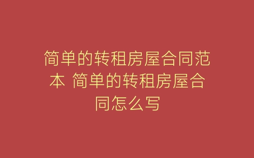简单的转租房屋合同范本 简单的转租房屋合同怎么写-春林公文网