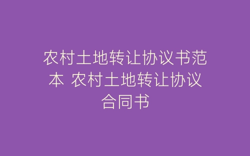 农村土地转让协议书范本 农村土地转让协议合同书-春林公文网