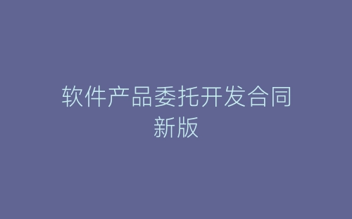 软件产品委托开发合同新版-春林公文网