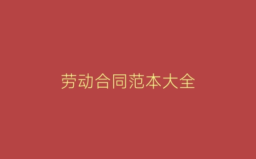 劳动合同范本大全-春林公文网
