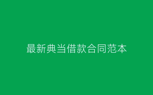 最新典当借款合同范本-春林公文网