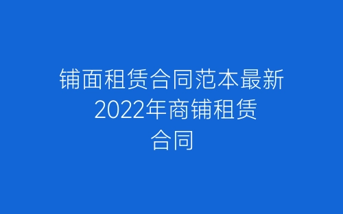 铺面租赁合同范本最新 2022年商铺租赁合同-春林公文网