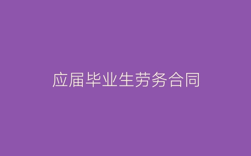 应届毕业生劳务合同-春林公文网
