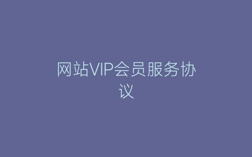 网站VIP会员服务协议-春林公文网