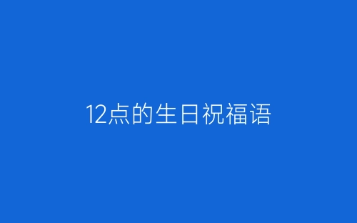 12点的生日祝福语-春林公文网