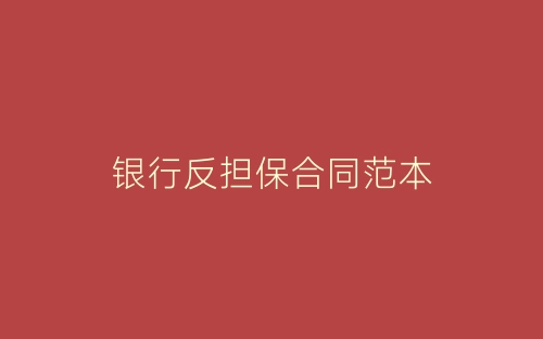 银行反担保合同范本-春林公文网