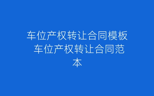 车位产权转让合同模板 车位产权转让合同范本-春林公文网
